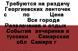 Требуются на раздачу Георгиевских ленточек с 30 .04 по 09.05. › Цена ­ 2 000 - Все города Развлечения и отдых » События, вечеринки и тусовки   . Самарская обл.,Самара г.